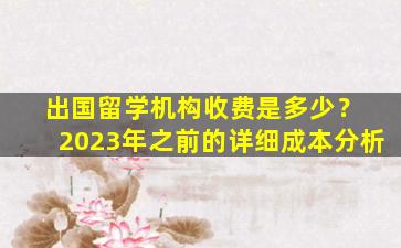 出国留学机构收费是多少？ 2023年之前的详细成本分析